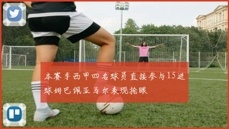 本赛季西甲四名球员直接参与15进球姆巴佩亚马尔表现抢眼