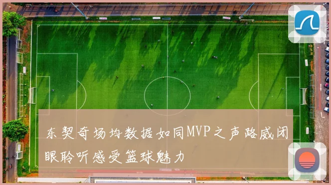 东契奇场均数据如同MVP之声路威闭眼聆听感受篮球魅力
