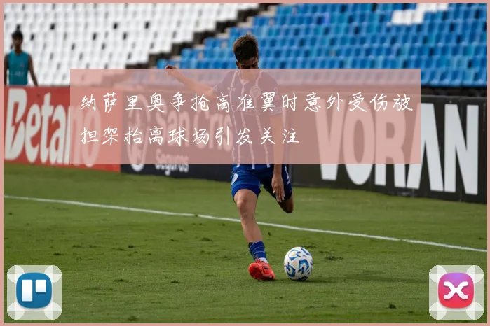 纳萨里奥争抢高准翼时意外受伤被担架抬离球场引发关注