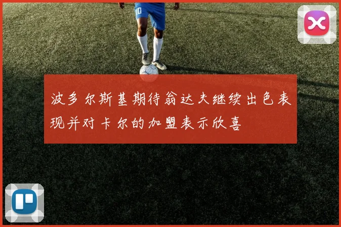 波多尔斯基期待翁达夫继续出色表现并对卡尔的加盟表示欣喜